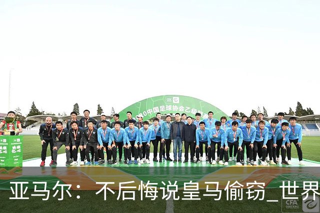 亚马尔：不后悔说皇马偷窃 世界杯没有绝对热门 法国并不比我们强
