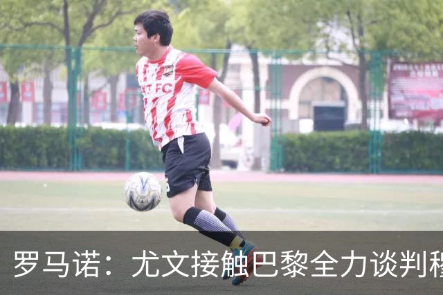 罗马诺：尤文接触巴黎全力谈判穆阿尼转会 大马丁是门将位置首选