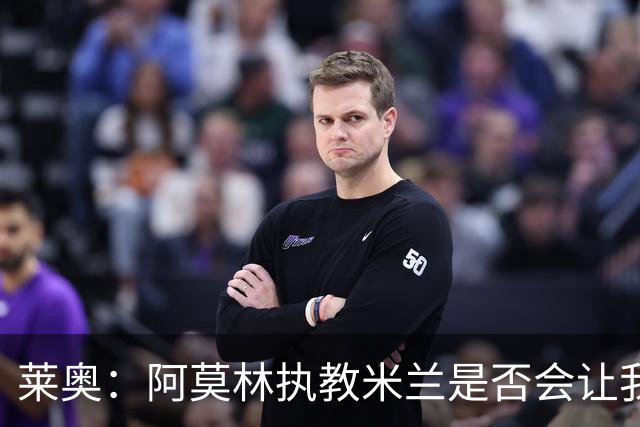 莱奥：阿莫林执教米兰是否会让我选择留队？世界杯结束再考虑未来