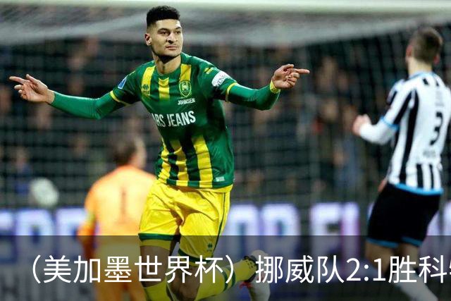 （美加墨世界杯）挪威队2:1胜科特迪瓦队 时隔28年重返16强