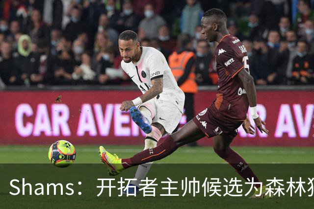 Shams：开拓者主帅候选为森林狼助教诺里&绿军年轻助教拉什布鲁克